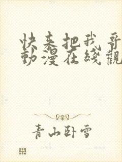 快来把我哥带走动漫在线观看