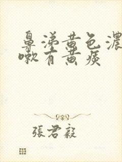 鼻涕黄色浓稠咳嗽有黄痰