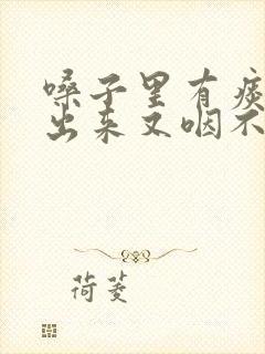 嗓子里有痰咳不出来又咽不下去怎么办