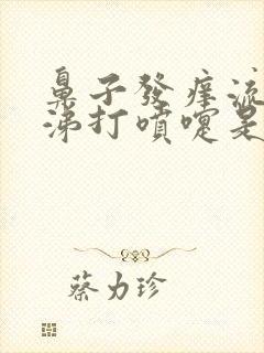 鼻子发痒流清鼻涕打喷嚏是什么病