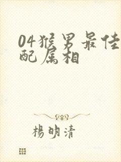 04猴男最佳婚配属相