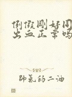 例假刚好同房后出血正常吗