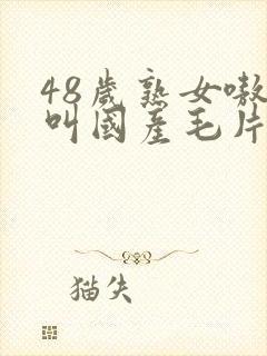 48岁熟女嗷嗷叫国产毛片