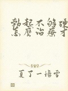 勃起不够硬应该怎么治疗才好