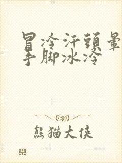 冒冷汗头晕想吐手脚冰冷