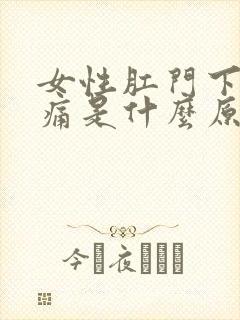 女性肛门下坠疼痛是什么原因引起的