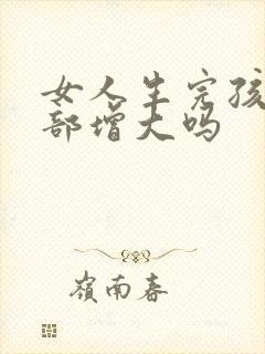 女人生完孩子胸部增大吗