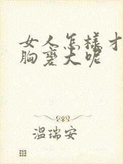 女人怎样才能让胸变大呢