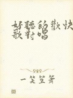 好听的欢快的情歌对唱