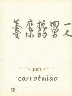 怎么挽回一个不爱你的男人