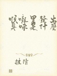 喉咙里发出一股臭味是什么原因封面