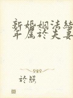 新婚姻法结婚几年属于夫妻共同财产