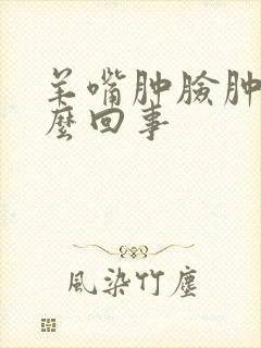 羊嘴肿脸肿是怎么回事