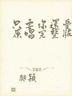 只要你还爱着我原唱完整版