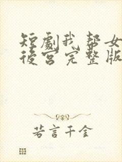 短剧我帮女帝震后宫完整版免费观看