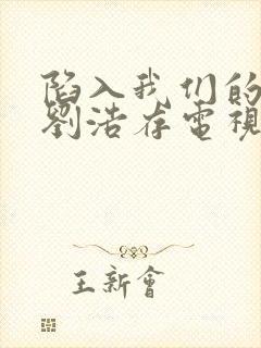 陷入我们的热恋刘浩存电视剧免费观看