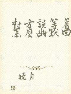 对方说等着我,怎么幽默回复