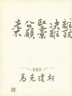 老公坚决离婚我不愿意离该怎样应对