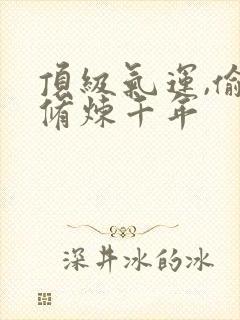 顶级气运,偷偷修炼千年