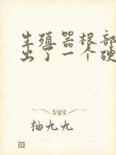 生殖器根部旁边出了一个硬疙瘩