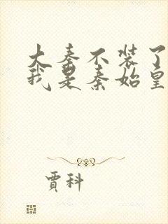 大秦不装了你爹我是秦始皇大结局