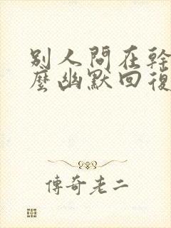 别人问在干嘛怎么幽默回复