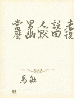 当男人说老了怎么幽默回复