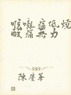 喉咙痛低烧全身酸痛无力