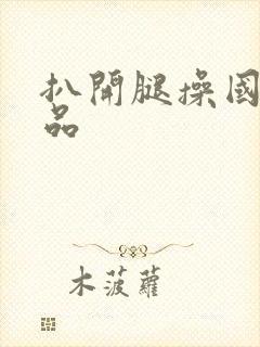 扒开腿操国产精品