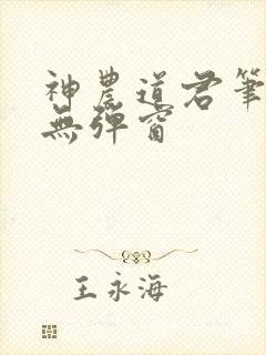 神农道君笔趣阁无弹窗