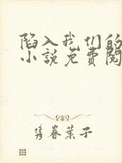 陷入我们的热恋小说免费阅读听书