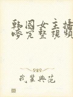 韩国女主播朴妮唛完整视频