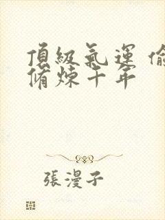 顶级气运 偷偷修炼千年