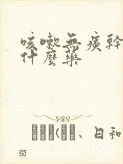 咳嗽无痰干咳吃什么药