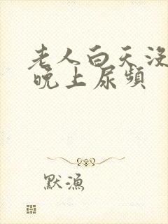 老人白天没有尿 晚上尿频