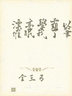 漂亮学霸以为他催眠我了笔趣阁