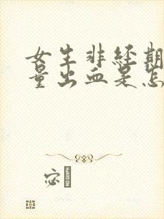 女生非经期有少量出血是怎么回事