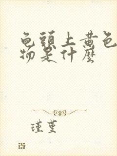 龟头上黄色分泌物是什么