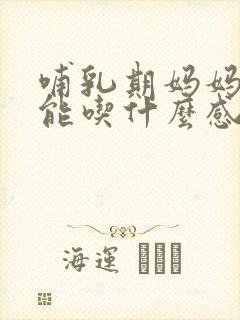 哺乳期妈妈感冒能吃什么感冒药