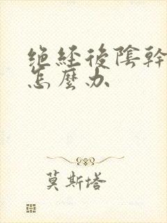 绝经后阴干萎缩怎么办