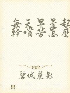 每天早晨起来嘴干嘴苦怎么回事