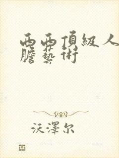 西西顶级人体大胆艺术