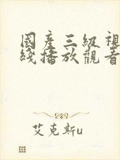 国产三级视频在线播放观看