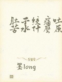 肚子绞痛吐黄水苦水什么原因