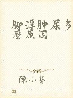 脚浮肿尿多是什么原因