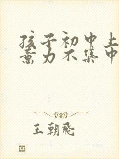 孩子初中上课注意力不集中