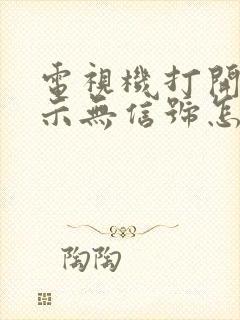 电视机打开后显示无信号怎么处理