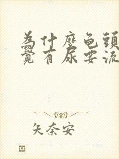 为什么龟头总感觉有尿要流出