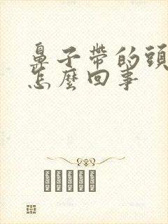 鼻子带的头疼是怎么回事