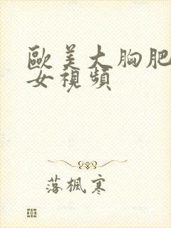 欧美大胸肥臀美女视频